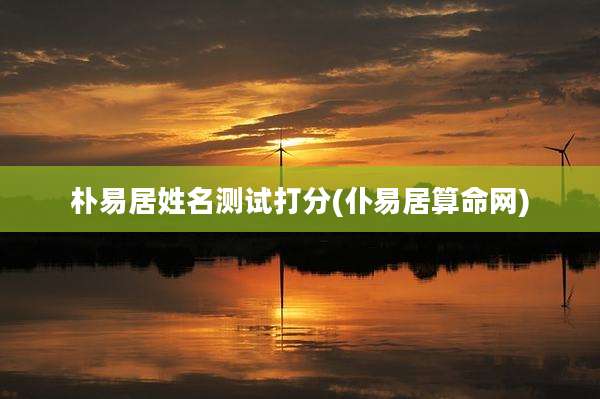 朴易居姓名测试打分(仆易居算命网)