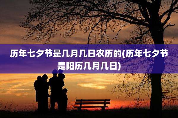 历年七夕节是几月几日农历的(历年七夕节是阳历几月几日)