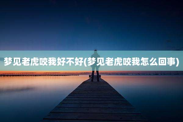 梦见老虎咬我好不好(梦见老虎咬我怎么回事)