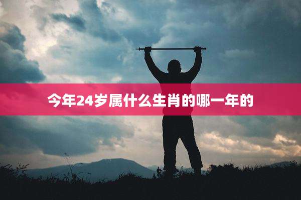 今年24岁属什么生肖的哪一年的
