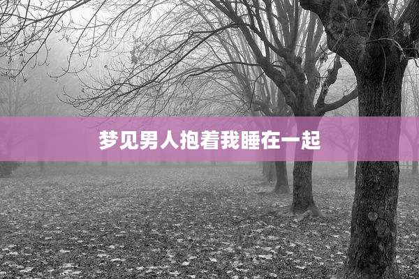 梦见男人抱着我睡在一起