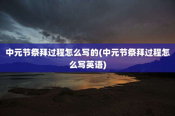 中元节祭拜过程怎么写的(中元节祭拜过程怎么写英语)