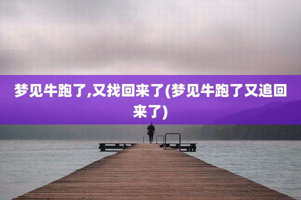 梦见牛跑了,又找回来了(梦见牛跑了又追回来了)