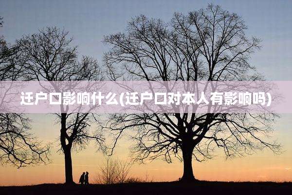 迁户口影响什么(迁户口对本人有影响吗)