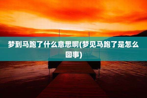 梦到马跑了什么意思啊(梦见马跑了是怎么回事)