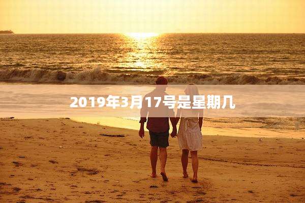 2019年3月17号是星期几
