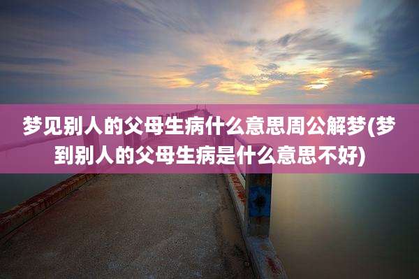 梦见别人的父母生病什么意思周公解梦(梦到别人的父母生病是什么意思不好)