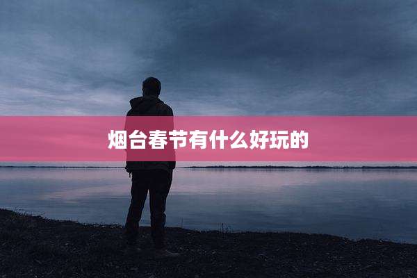 烟台春节有什么好玩的