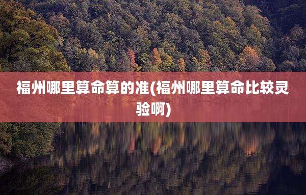 福州哪里算命算的准(福州哪里算命比较灵验啊)