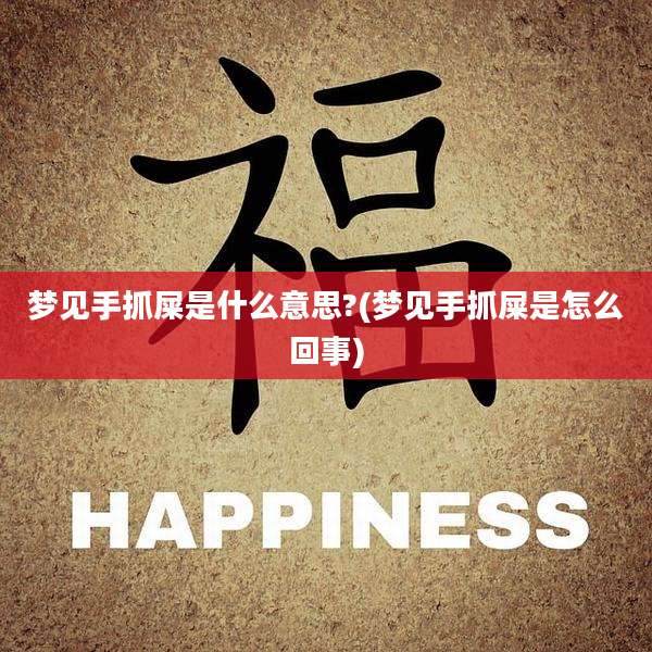 梦见手抓屎是什么意思?(梦见手抓屎是怎么回事)