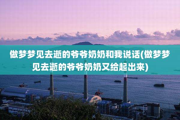 做梦梦见去逝的爷爷奶奶和我说话(做梦梦见去逝的爷爷奶奶又给起出来)