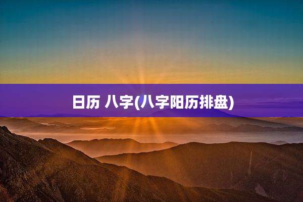 日历 八字(八字阳历排盘)