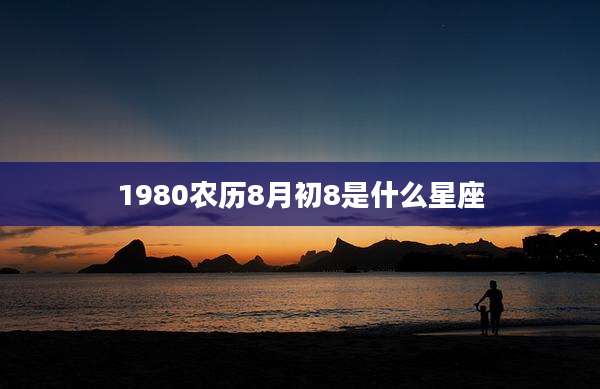 1980农历8月初8是什么星座