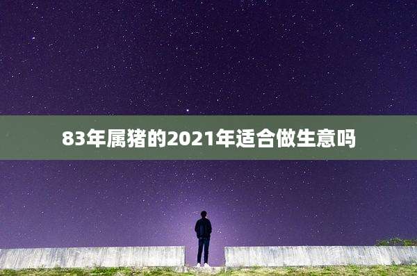 83年属猪的2021年适合做生意吗