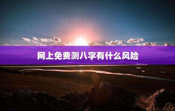 网上免费测八字有什么风险