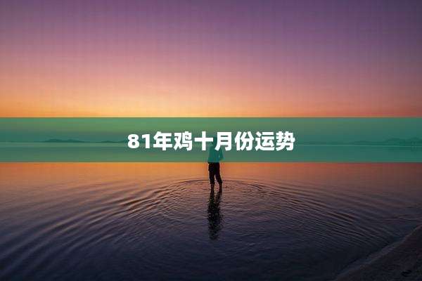 81年鸡十月份运势