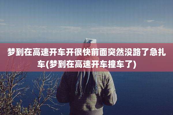 梦到在高速开车开很快前面突然没路了急扎车(梦到在高速开车撞车了)