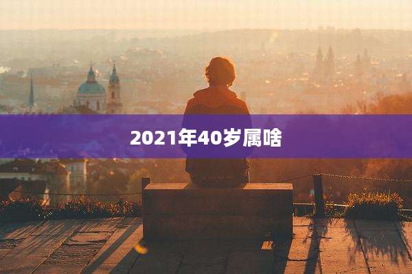 2021年40岁属啥