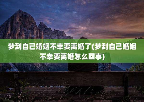 梦到自己婚姻不幸要离婚了(梦到自己婚姻不幸要离婚怎么回事)