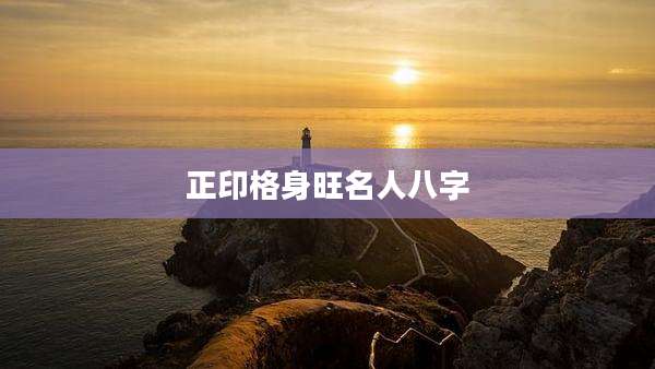 正印格身旺名人八字
