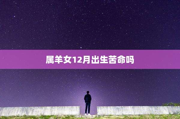 属羊女12月出生苦命吗
