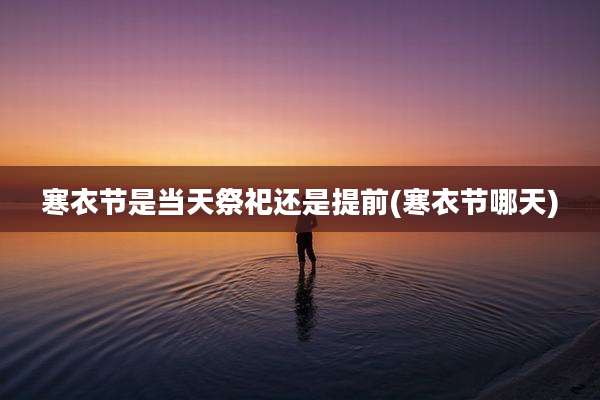 寒衣节是当天祭祀还是提前(寒衣节哪天)