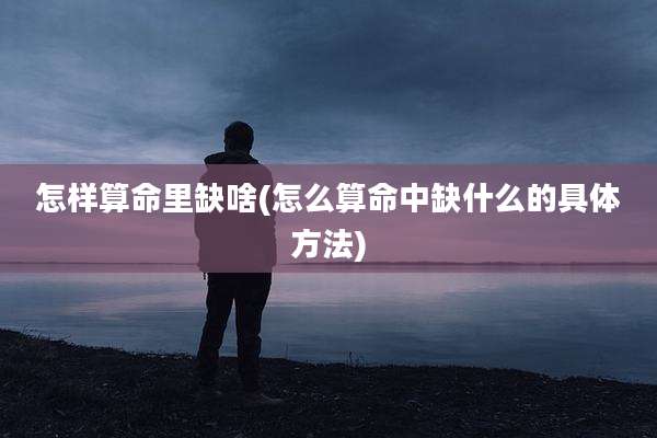怎样算命里缺啥(怎么算命中缺什么的具体方法)