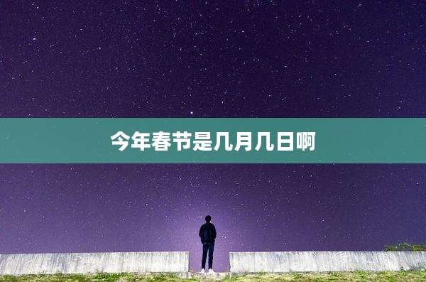 今年春节是几月几日啊