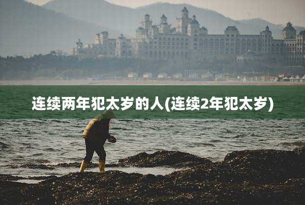 连续两年犯太岁的人(连续2年犯太岁)