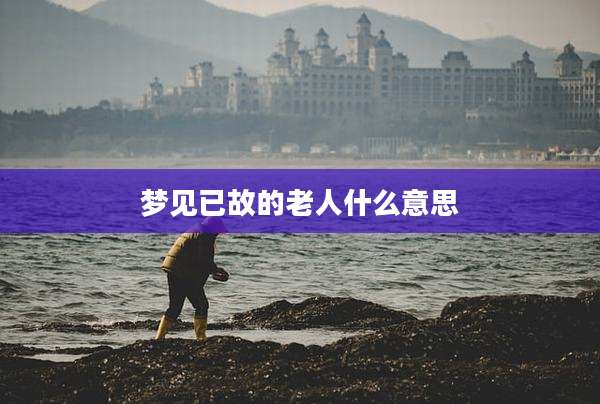 梦见已故的老人什么意思
