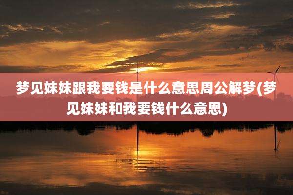 梦见妹妹跟我要钱是什么意思周公解梦(梦见妹妹和我要钱什么意思)