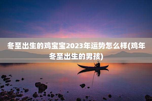 冬至出生的鸡宝宝2023年运势怎么样(鸡年冬至出生的男孩)
