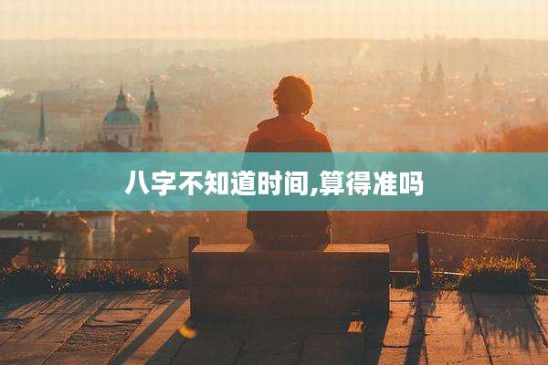 八字不知道时间,算得准吗