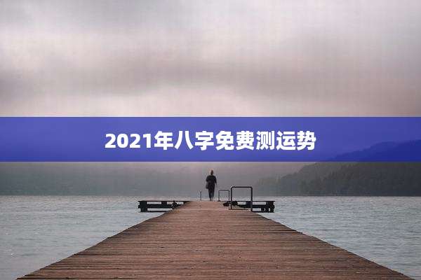 2021年八字免费测运势