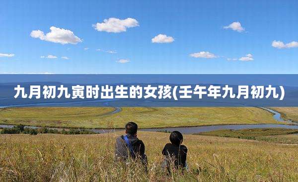 九月初九寅时出生的女孩(壬午年九月初九)