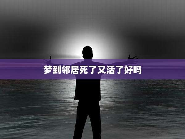 梦到邻居死了又活了好吗