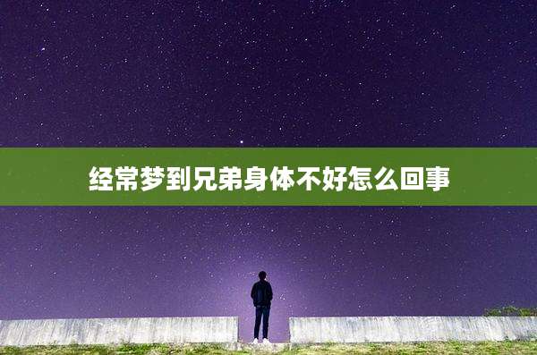 经常梦到兄弟身体不好怎么回事