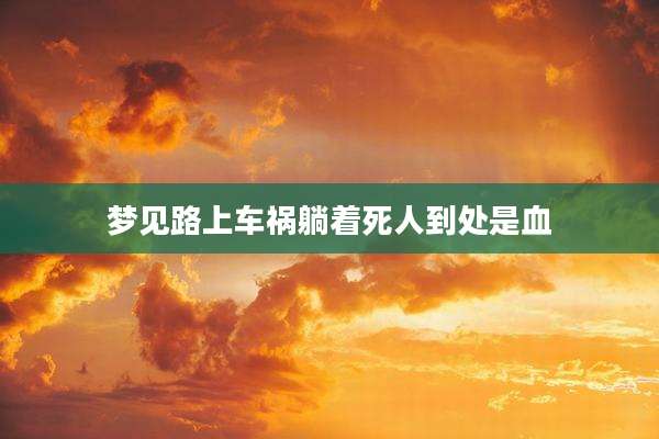 梦见路上车祸躺着死人到处是血