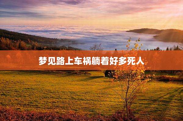 梦见路上车祸躺着好多死人