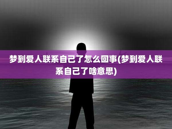 梦到爱人联系自己了怎么回事(梦到爱人联系自己了啥意思)