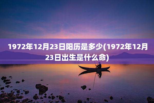 1972年12月23日阳历是多少(1972年12月23日出生是什么命)