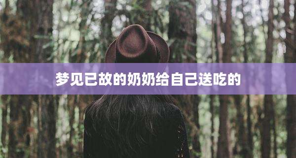 梦见已故的奶奶给自己送吃的