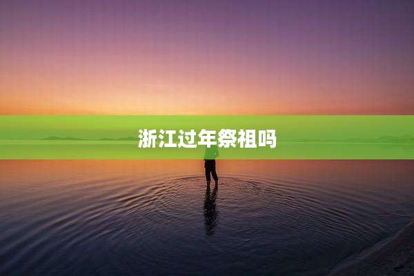 浙江过年祭祖吗