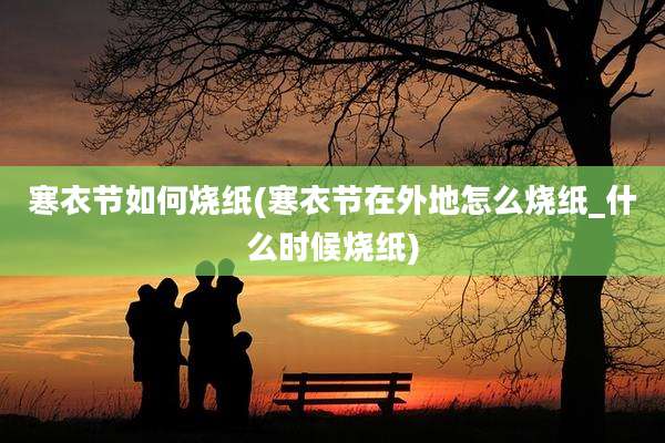 寒衣节如何烧纸(寒衣节在外地怎么烧纸_什么时候烧纸)