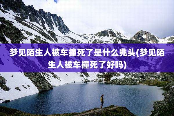 梦见陌生人被车撞死了是什么兆头(梦见陌生人被车撞死了好吗)
