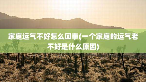 家庭运气不好怎么回事(一个家庭的运气老不好是什么原因)