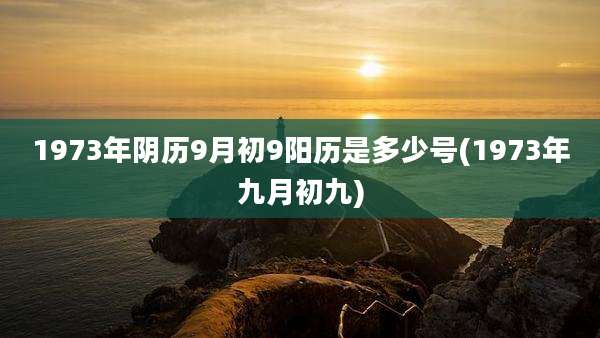 1973年阴历9月初9阳历是多少号(1973年九月初九)