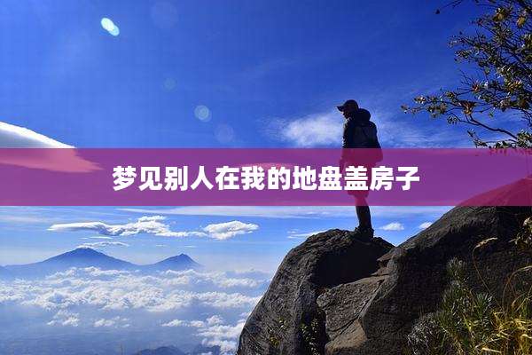 梦见别人在我的地盘盖房子