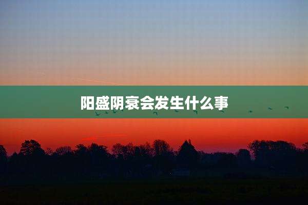 阳盛阴衰会发生什么事