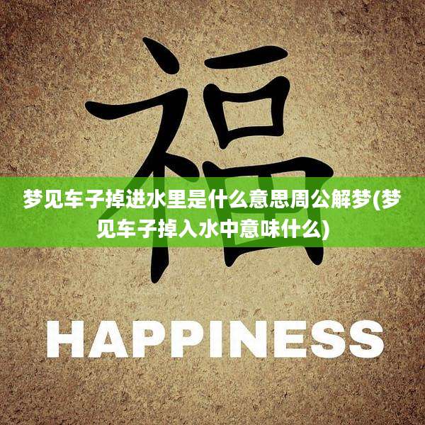 梦见车子掉进水里是什么意思周公解梦(梦见车子掉入水中意味什么)